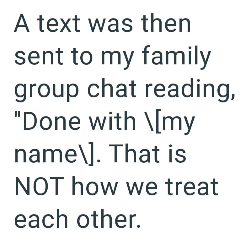 A text was then sent to my family group chat reading, "Done with \[my name\]. That is NOT how we treat each other.