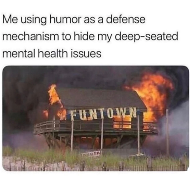 Me using humor as a defense mechanism to hide my deep-seated mental health issues FUNTOWN BONGER