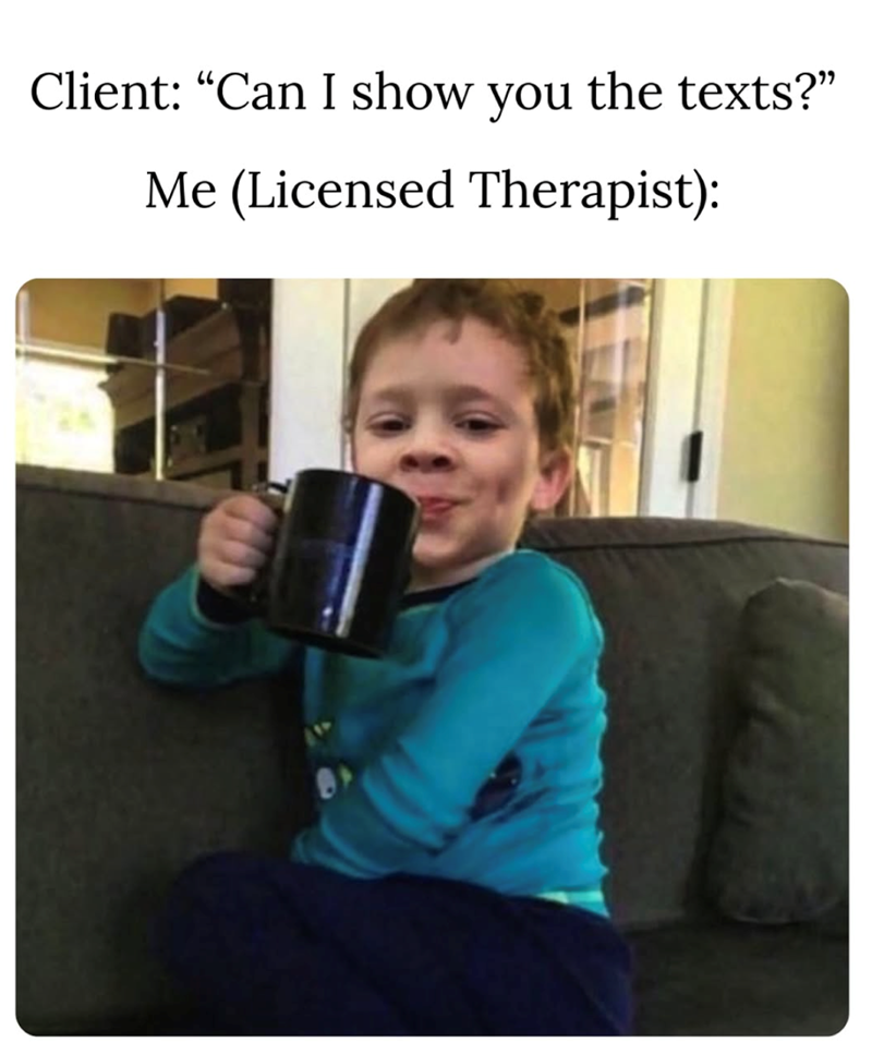 Client: "Can I show you the texts?" Me (Licensed Therapist):