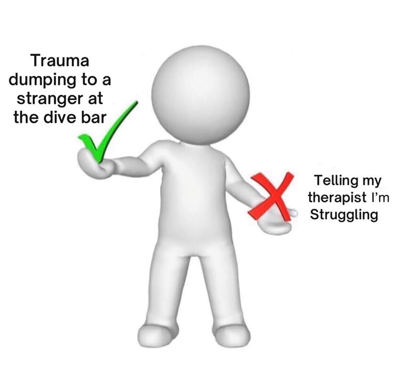 Trauma dumping to a stranger at the dive bar Telling my therapist I'm Struggling