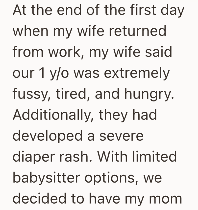 At the end of the first day when my wife returned from work, my wife said our 1 y/o was extremely fussy, tired, and hungry. Additionally, they had developed a severe diaper rash. With limited babysitter options, we decided to have my mom