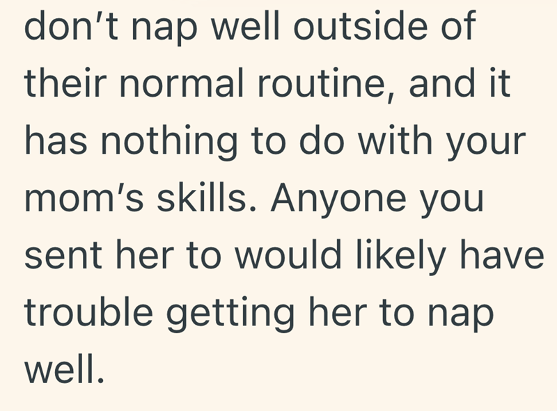 don't nap well outside of their normal routine, and it. has nothing to do with your mom's skills. Anyone you sent her to would likely have trouble getting her to nap well.