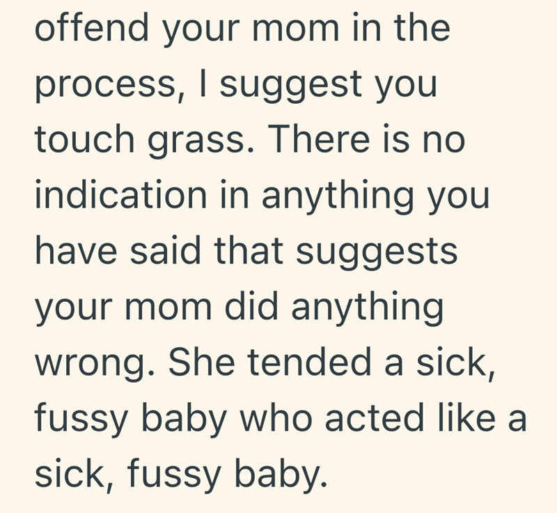 offend your mom in the process, I suggest you touch grass. There is no indication in anything you have said that suggests your mom did anything wrong. She tended a sick, fussy baby who acted like a sick, fussy baby.