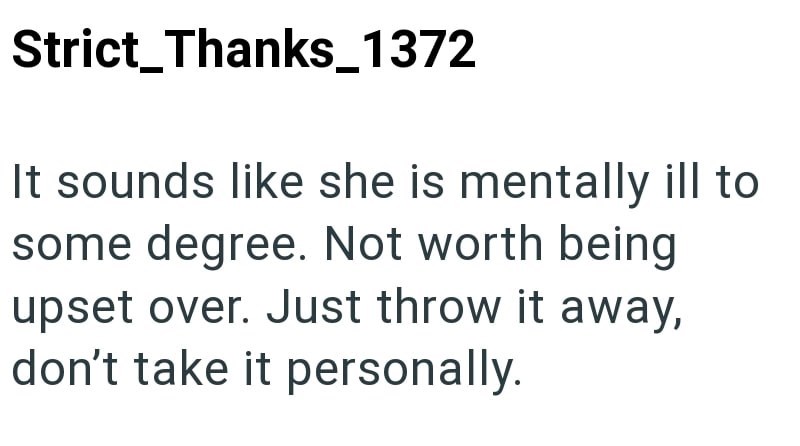 Strict_Thanks_1372 It sounds like she is mentally ill to some degree. Not worth being upset over. Just throw it away, don't take it personally.
