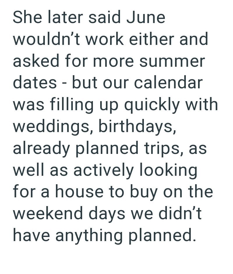 She later said June wouldn't work either and asked for more summer dates - but our calendar was filling up quickly with weddings, birthdays, already planned trips, as well as actively looking for a house to buy on the weekend days we didn't have anything planned.