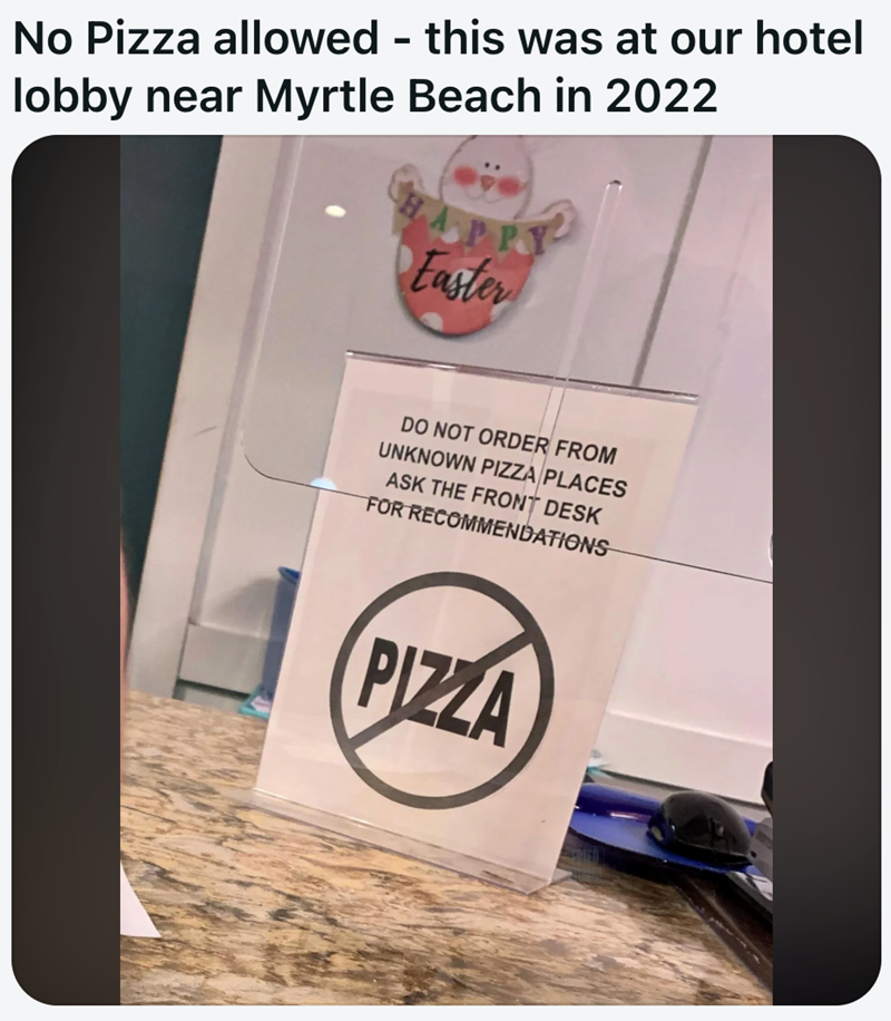 No Pizza allowed - this was at our hotel lobby near Myrtle Beach in 2022 Faster DO NOT ORDER FROM UNKNOWN PIZZA PLACES ASK THE FRONT DESK FOR RECOMMENDATIONS PIZZA