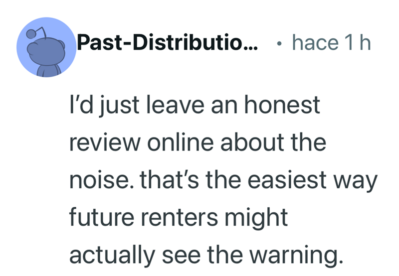 Past-Distributio... • hace 1 h I'd just leave an honest review online about the noise. that's the easiest way future renters might actually see the warning.