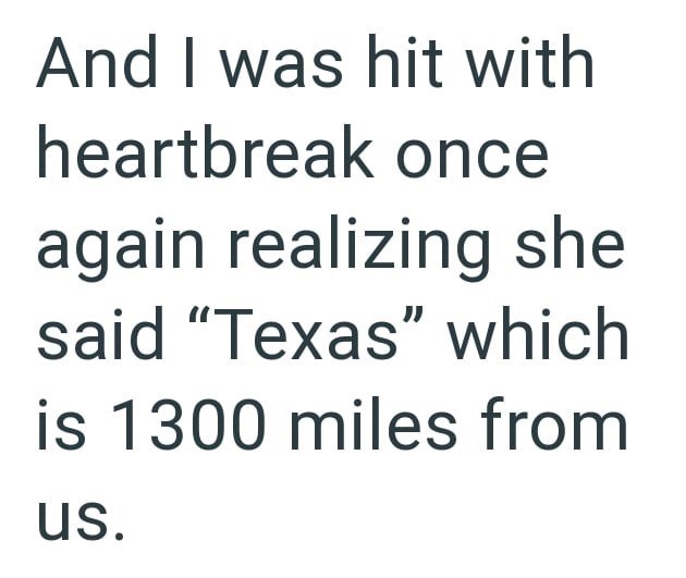 And I was hit with heartbreak once again realizing she said "Texas" which is 1300 miles from us.