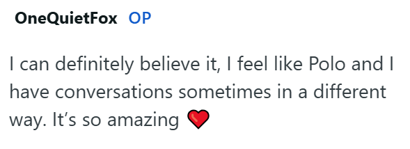 OneQuietFox OP I can definitely believe it, I feel like Polo and I have conversations sometimes in a different way. It's so amazing