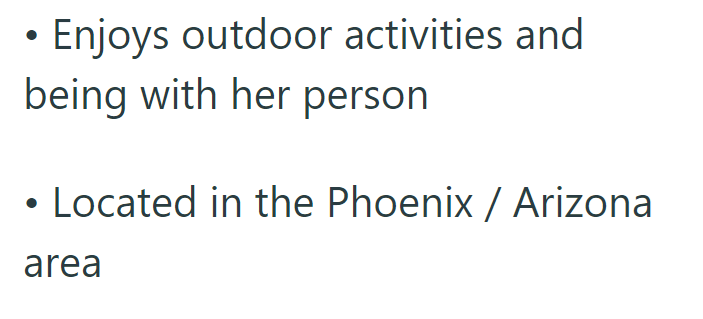 Enjoys outdoor activities and being with her person • Located in the Phoenix / Arizona area