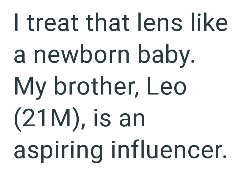 I treat that lens like a newborn baby. My brother, Leo (21M), is an aspiring influencer.