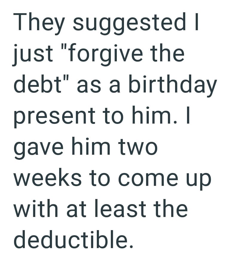 They suggested I just "forgive the debt" as a birthday present to him. I gave him two weeks to come up with at least the deductible.