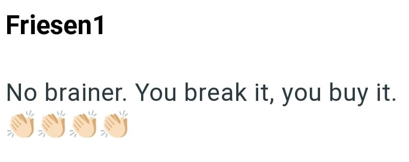 Friesen1 No brainer. You break it, you buy it.