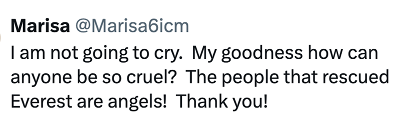 Marisa @Marisa6icm I am not going to cry. My goodness how can anyone be so cruel? The people that rescued Everest are angels! Thank you!