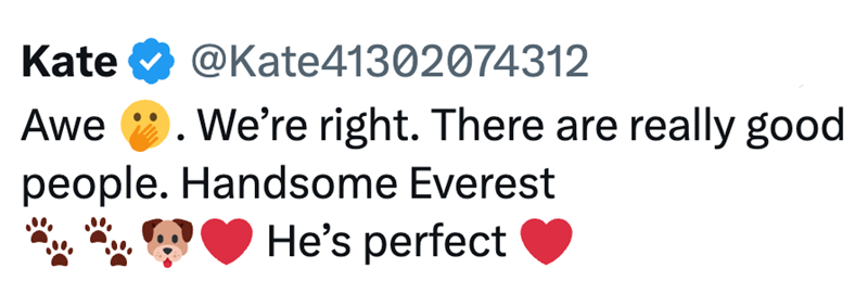Kate @Kate41302074312 Awe We're right. There are really good people. Handsome Everest He's perfect