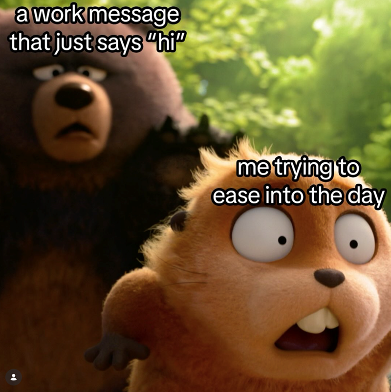 a work message that just says "hi" me trying to ease into the day