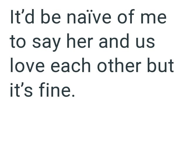 It'd be naïve of me to say her and us love each other but it's fine.