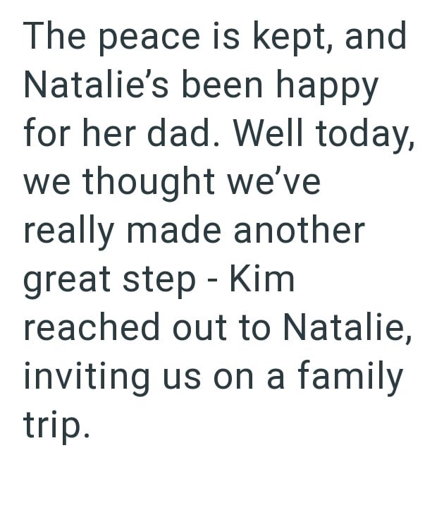 The peace is kept, and Natalie's been happy for her dad. Well today, we thought we've really made another great step - Kim reached out to Natalie, inviting us on a family trip.