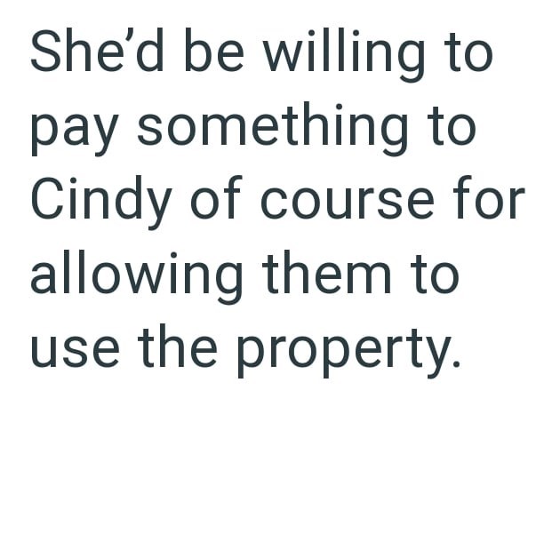 She'd be willing to pay something to Cindy of course for allowing them to use the property.