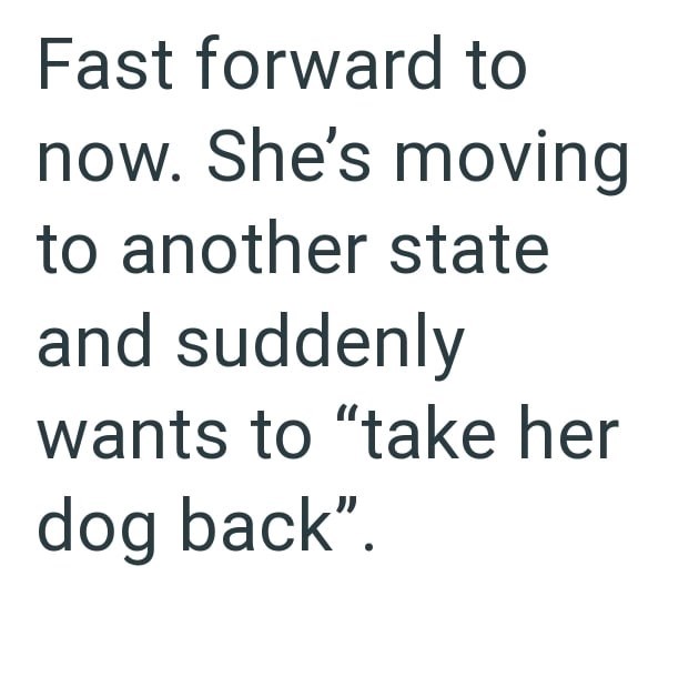 Fast forward to now. She's moving to another state and suddenly wants to "take her dog back".