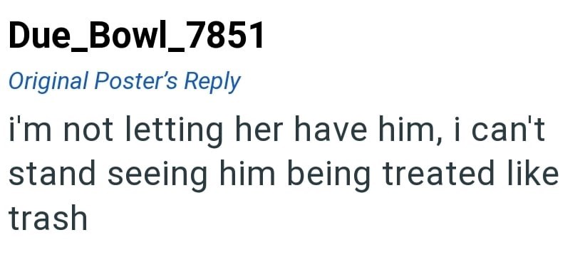 Due_Bowl_7851 Original Poster's Reply i'm not letting her have him, i can't stand seeing him being treated like trash