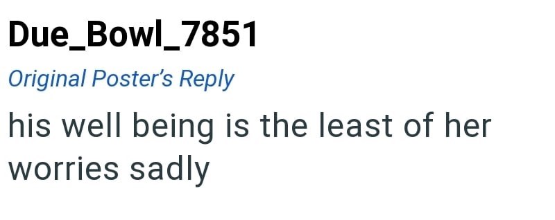 Due_Bowl_7851 Original Poster's Reply his well being is the least of her worries sadly