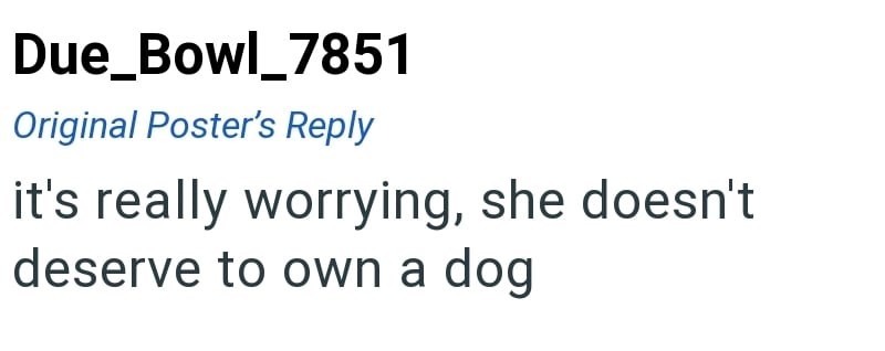 Due_Bowl_7851 Original Poster's Reply it's really worrying, she doesn't deserve to own a dog
