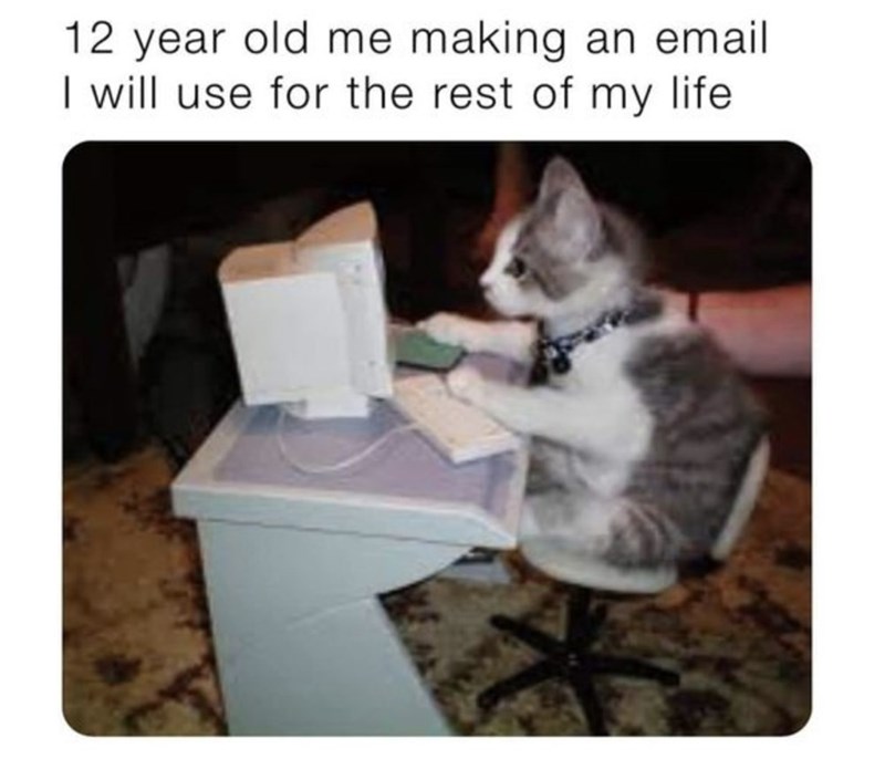 12 year old me making an email I will use for the rest of my life.