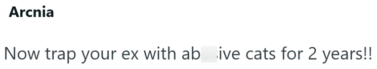 Arcnia Now trap your ex with ab ive cats for 2 years!!