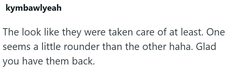 kymbawlyeah The look like they were taken care of at least. One seems a little rounder than the other haha. Glad you have them back.