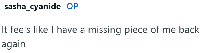 sasha_cyanide OP It feels like I have a missing piece of me back again