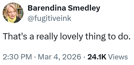 Barendina Smedley @fugitiveink That's a really lovely thing to do. 2:30 PM Mar 4, 2026 24.1K Views