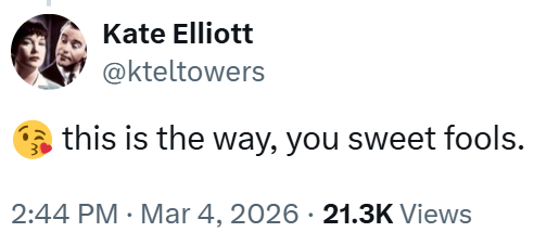 Kate Elliott @kteltowers this is the way, you sweet fools. • 2:44 PM · Mar 4, 2026 21.3K Views •
