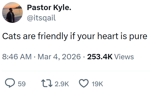 Pastor Kyle. @itsqail Cats are friendly if your heart is pure 8:46 AM · Mar 4, 2026 253.4K Views 59 12.9K 19K
