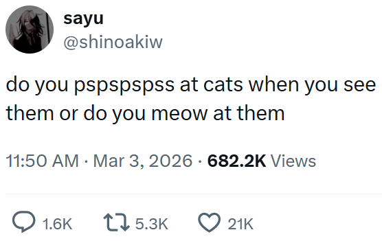sayu @shinoakiw do you pspspspss at cats when you see them or do you meow at them . 11:50 AM Mar 3, 2026 682.2K Views 1.6K 15.3K 21K
