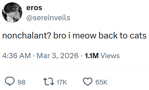 eros @sereinveils nonchalant? bro i meow back to cats 4:36 AM · Mar 3, 2026 1.1M Views 98 117K 65K