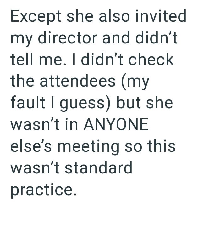 Except she also invited my director and didn't tell me. I didn't check the attendees (my fault I guess) but she wasn't in ANYONE else's meeting so this wasn't standard practice.