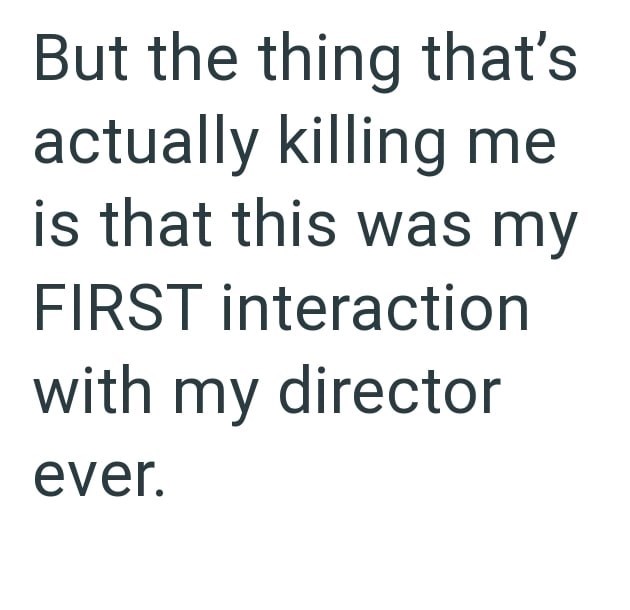 But the thing that's actually killing me is that this was my FIRST interaction with my director ever.