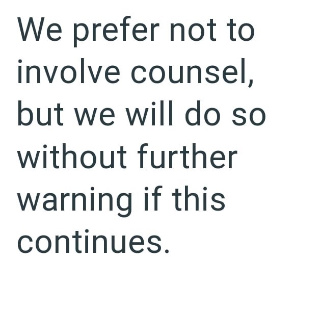 We prefer not to involve counsel, but we will do so without further warning if this continues.