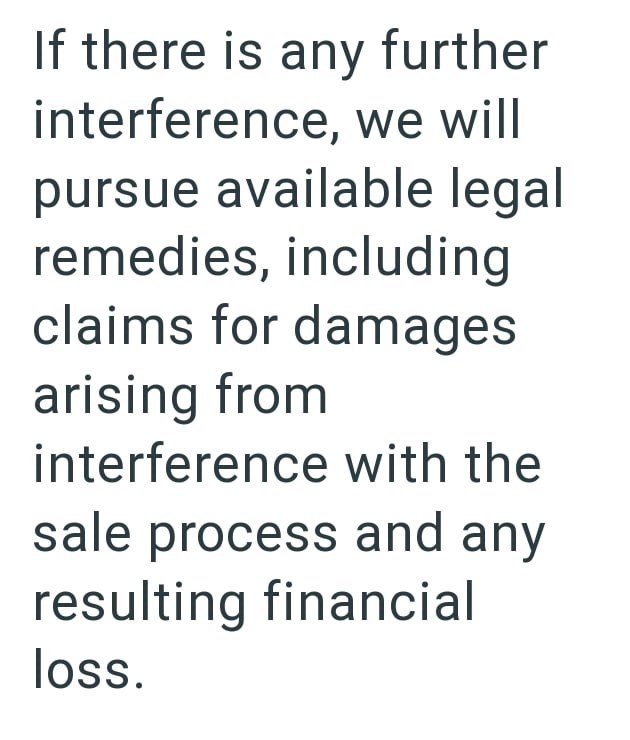If there is any further interference, we will pursue available legal remedies, including claims for damages arising from interference with the sale process and any resulting financial loss.