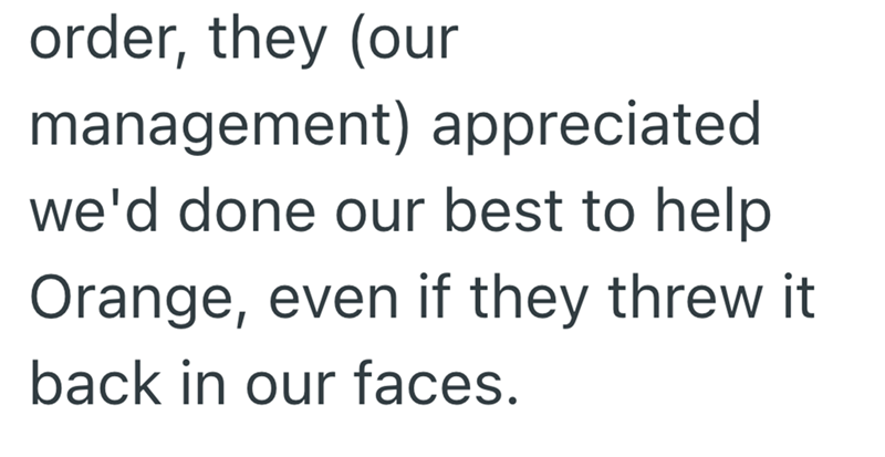 order, they (our management) appreciated. we'd done our best to help Orange, even if they threw it. back in our faces.