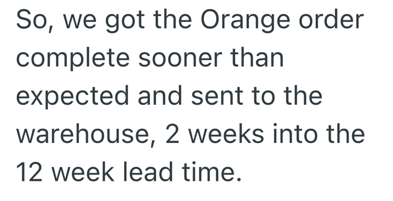 So, we got the Orange order complete sooner than expected and sent to the warehouse, 2 weeks into the 12 week lead time.