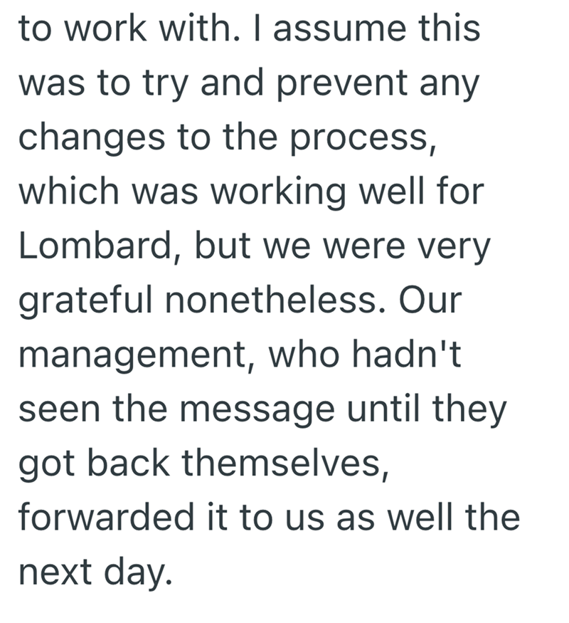 to work with. I assume this was to try and prevent any changes to the process, which was working well for Lombard, but we were very grateful nonetheless. Our management, who hadn't seen the message until they got back themselves, forwarded it to us as well the next day.