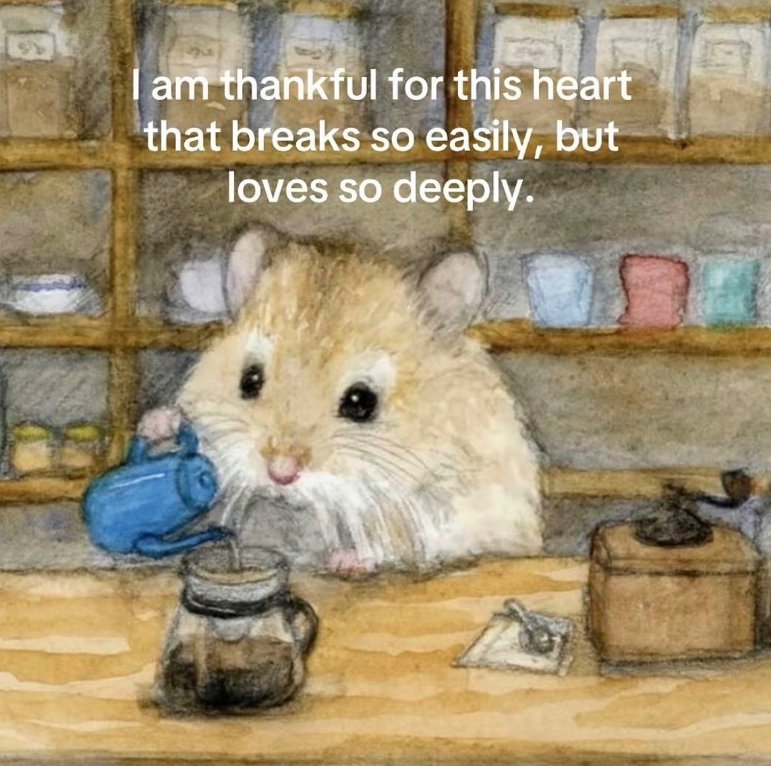 I am thankful for this heart that breaks so easily, but loves so deeply.