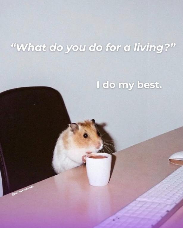 "What do you do for a living?" @selflovehannah I do my best.