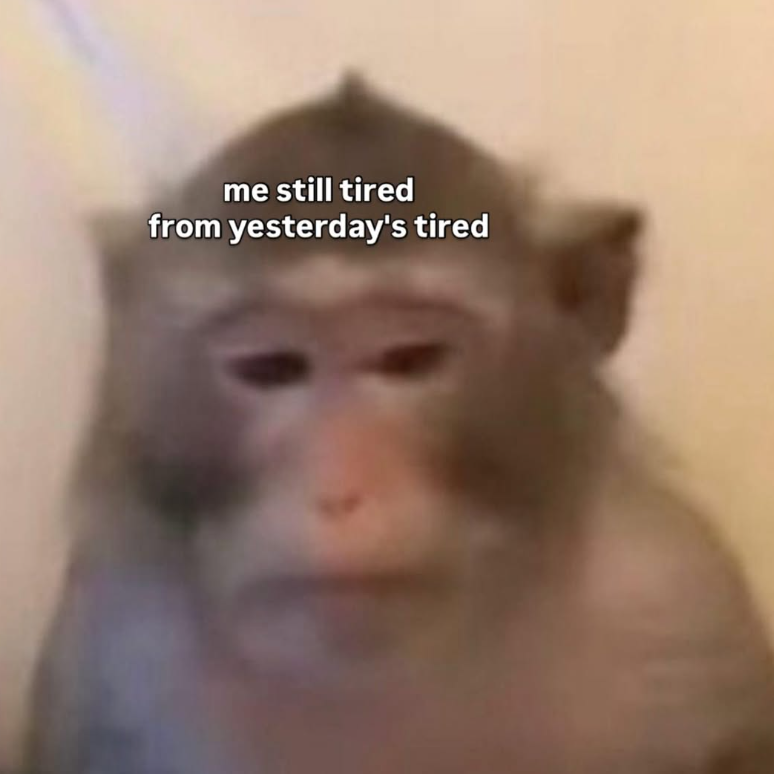 me still tired from yesterday's tired