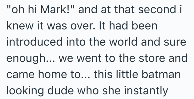 "oh hi Mark!" and at that second i knew it was over. It had been introduced into the world and sure enough... we went to the store and came home to... this little batman looking dude who she instantly