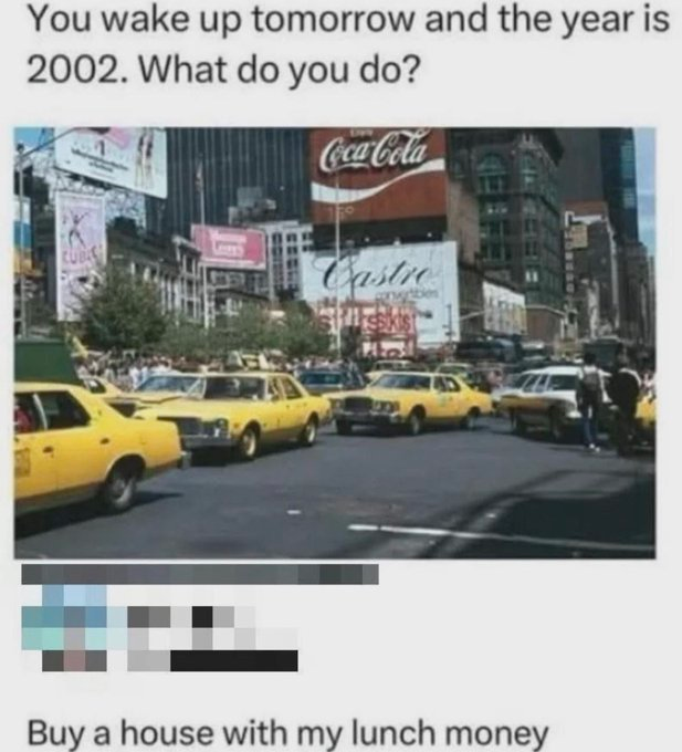 You wake up tomorrow and the year is 2002. What do you do? Coca-Cola RUBAN Castre Buy a house with my lunch money