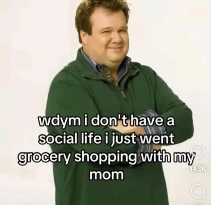 wdym i don't have a social life i just went grocery shopping with my mom 143K