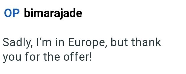 OP bimarajade Sadly, I'm in Europe, but thank you for the offer!